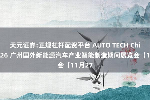 天元证券:正规杠杆配资平台 AUTO TECH China 2026 广州国外新能源汽车产业智能制造期间展览会【11月27