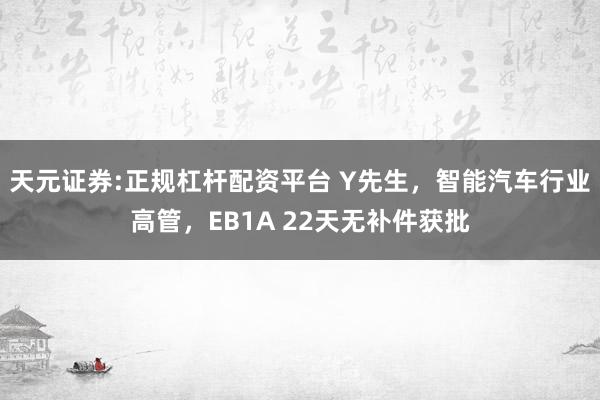 天元证券:正规杠杆配资平台 Y先生，智能汽车行业高管，EB1A 22天无补件获批