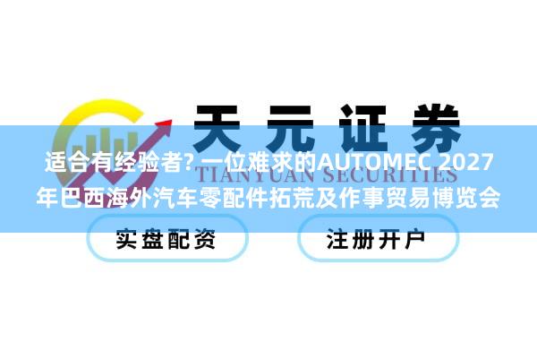 适合有经验者? 一位难求的AUTOMEC 2027年巴西海外汽车零配件拓荒及作事贸易博览会