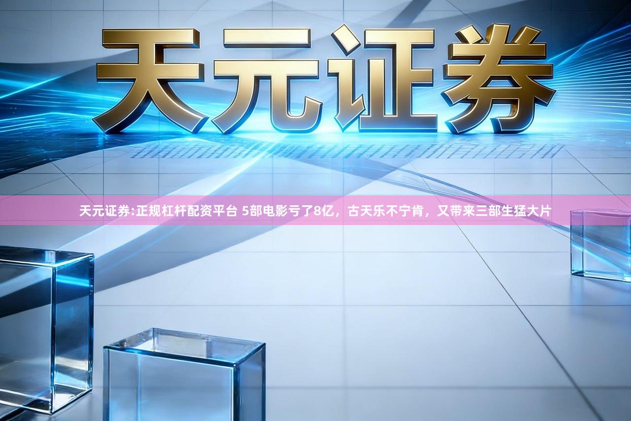 天元证券:正规杠杆配资平台 5部电影亏了8亿，古天乐不宁肯，又带来三部生猛大片