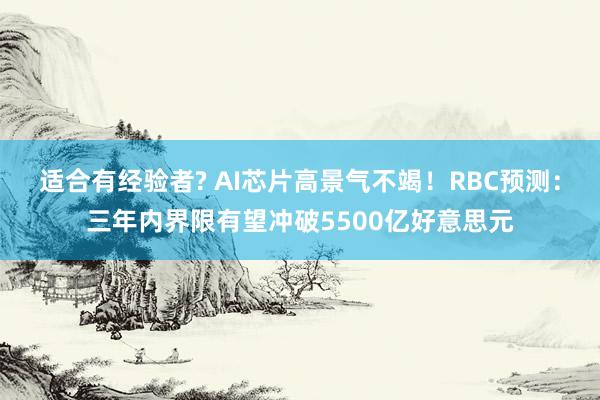 适合有经验者? AI芯片高景气不竭！RBC预测：三年内界限有望冲破5500亿好意思元