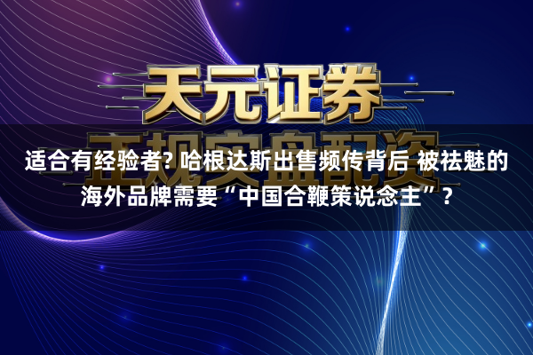 适合有经验者? 哈根达斯出售频传背后 被祛魅的海外品牌需要“中国合鞭策说念主”？
