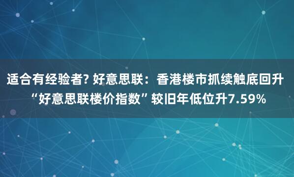 适合有经验者? 好意思联：香港楼市抓续触底回升 “好意思联楼价指数”较旧年低位升7.59%