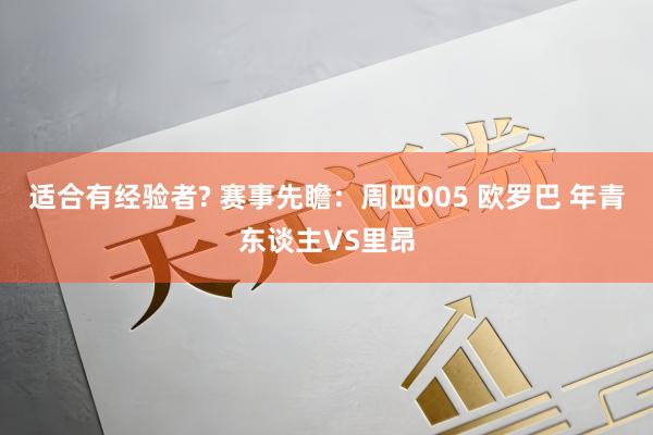 适合有经验者? 赛事先瞻：周四005 欧罗巴 年青东谈主VS里昂