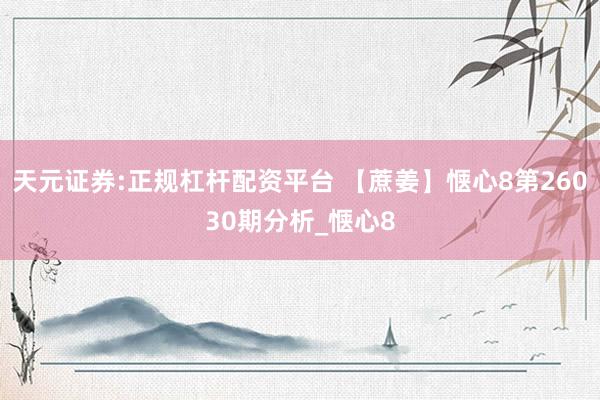 天元证券:正规杠杆配资平台 【蔗姜】惬心8第26030期分析_惬心8