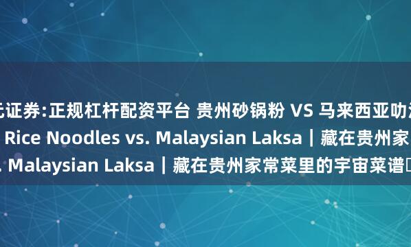 天元证券:正规杠杆配资平台 贵州砂锅粉 VS 马来西亚叻沙 Guizhou Clay Pot Rice Noodles vs. Malaysian Laksa｜藏在贵州家常菜里的宇宙菜谱⑫