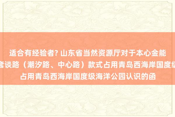 适合有经验者? 山东省当然资源厅对于本心金能材料筹备院邻近配套谈路（潮汐路、中心路）款式占用青岛西海岸国度级海洋公园认识的函